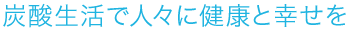 炭酸生活で人々に健康と幸せを